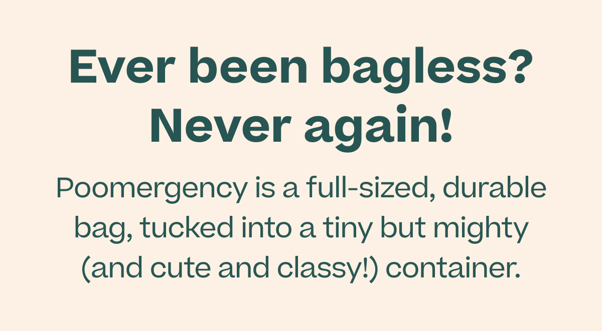 Ever been bagless? Never again! Poomergency is a full-sized, durable bag, tucked into a tiny but mighty (and cute and classy!) container.