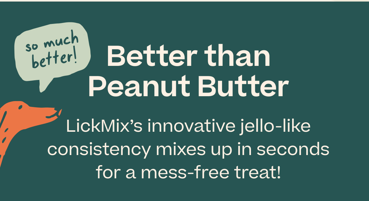 "so much better!" Better than Peanut Butter LickMix's innovative jello-like consistency mixes up in seconds for a mess-free treat!