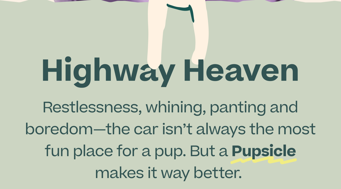 Highway Heaven.  Restlessness, whining, panting and boredom—the car isn't always the most fun place for a pup. But a Pupsicle makes it way better. 
