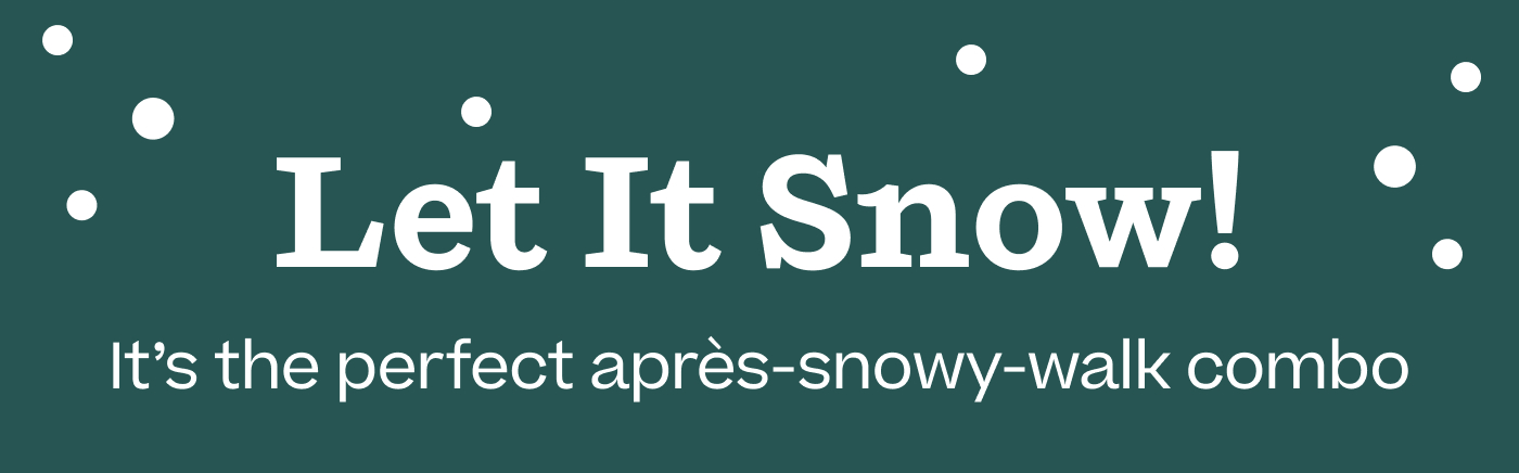 Let it Snow! It's the perfect après-snowy-walk combo