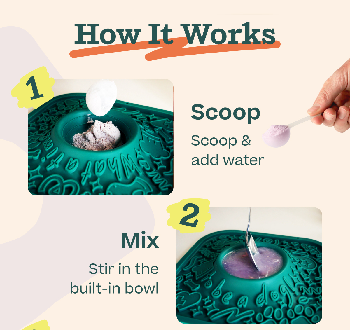 How It Works: 1.  Scoop & add water 2. Mix Stir in the built-in bowl