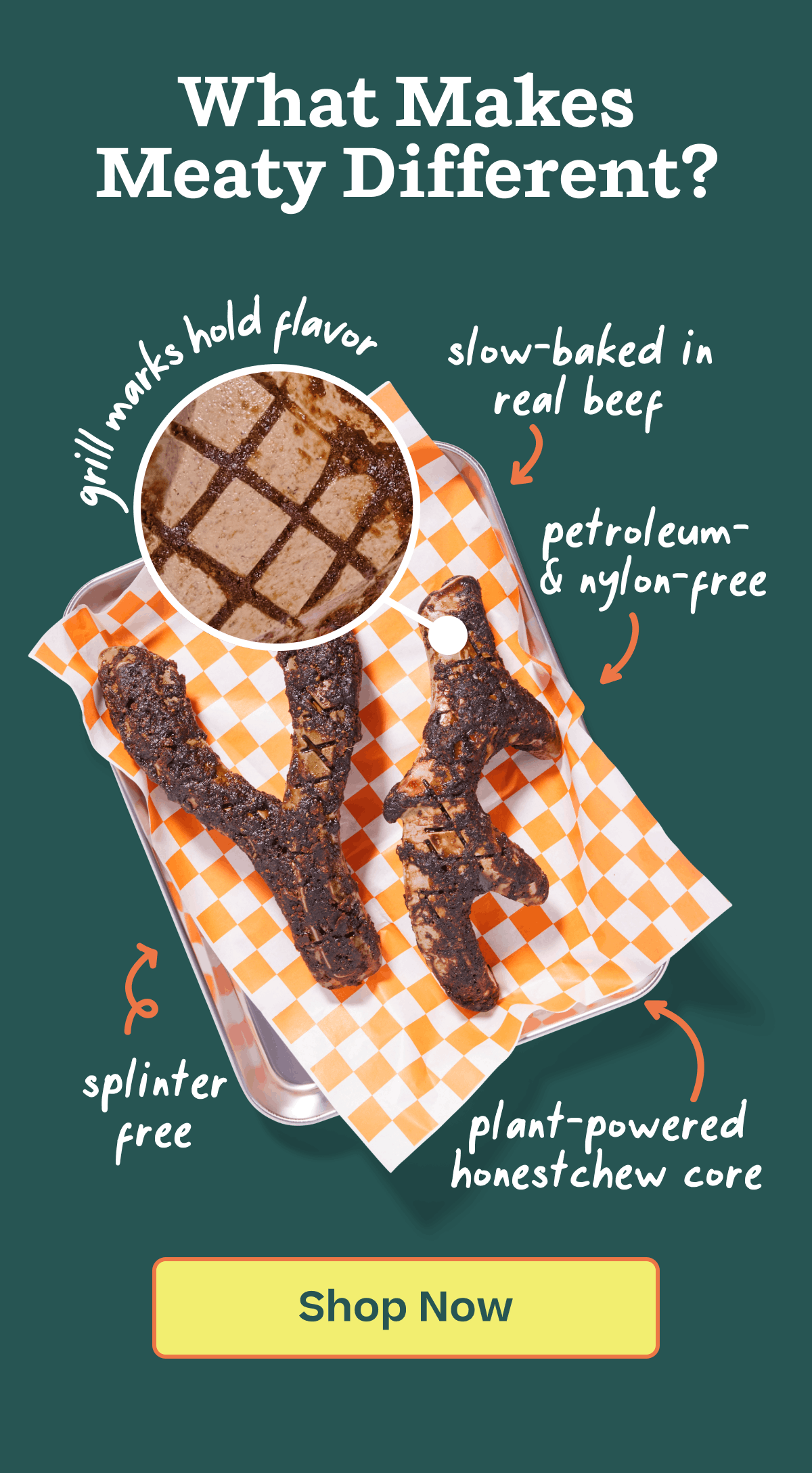 What makes Meaty different? The grill marks hold flavor, slow-baked in real beef, petroleum-& nylon-free, splinter free, plant-ppowered honestchew core | Shop HonestChew Meaty 