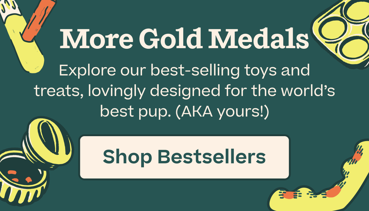 More Gold Medals | Explore our best-selling toys and treats, lovingly designed for the world's best pup. (AKA yours!) | Shop Bestsellers