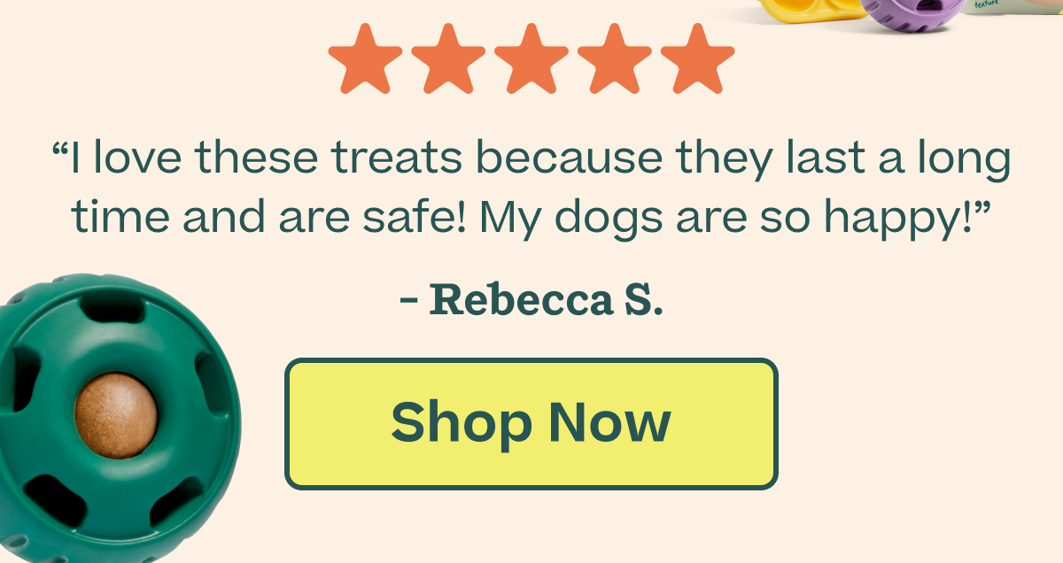 "I love these treats because they last a long time and are safe! My dogs are so happy!"