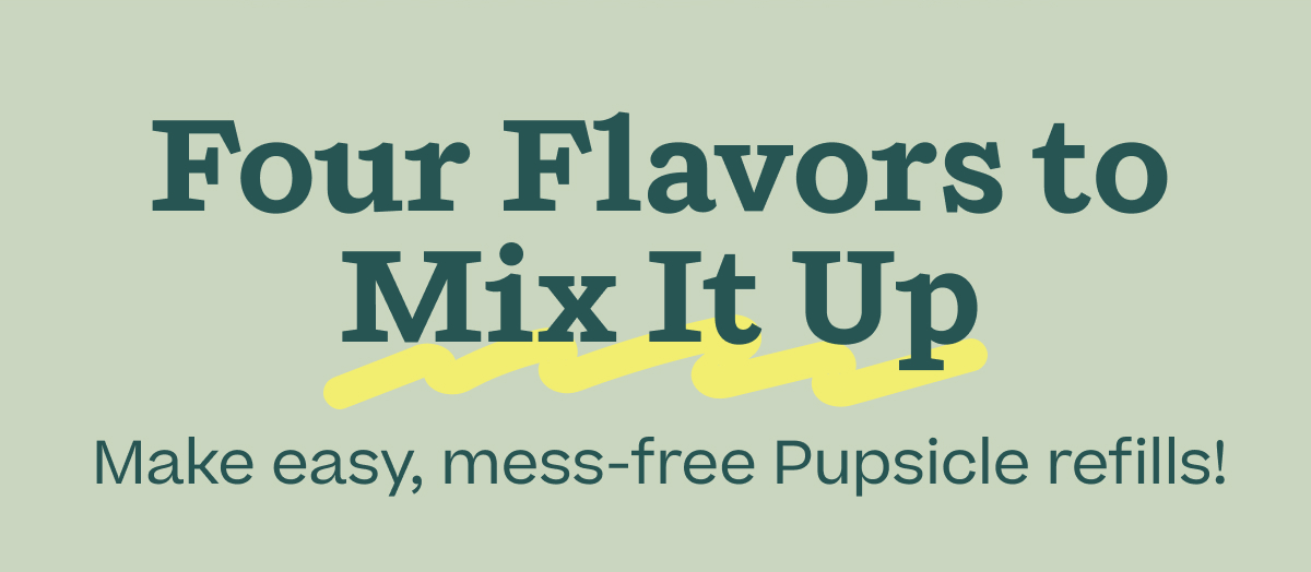 Four Flavors to Mix It Up.  Make easy, mess-free Pupsicle refills!