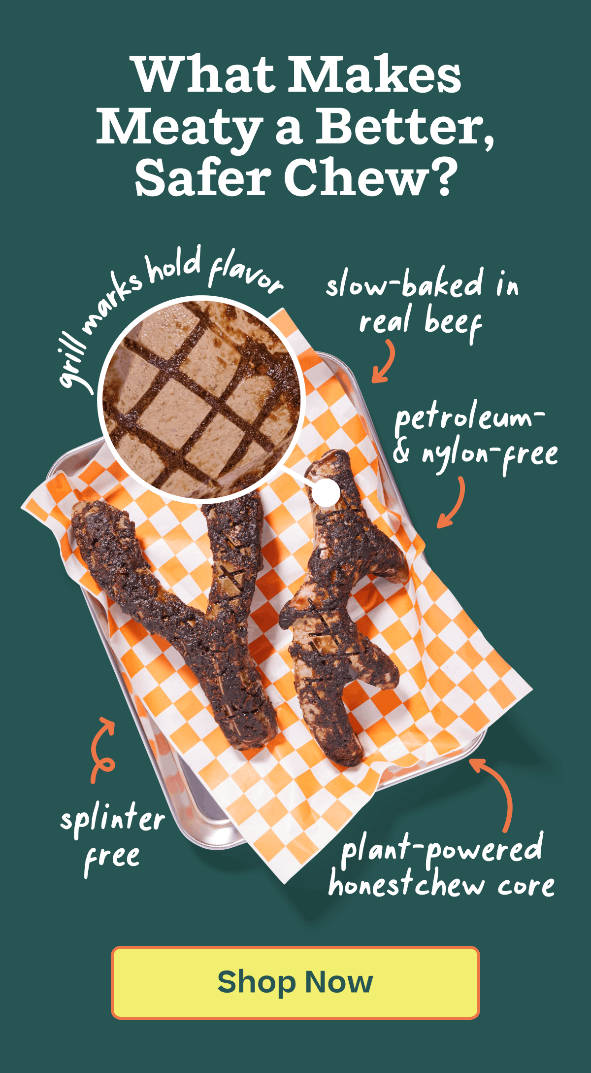 What makes meaty a better, safer chew? The grill marks hold flavor, slow-baked in real beef, petroleum-& nylon-free, splinter free, plant-ppowered honestchew core | Shop HonestChew Meaty 