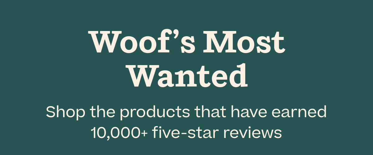 Woof's Most Wanted | Shop the products that have earned 10,000+ 5-star reviews