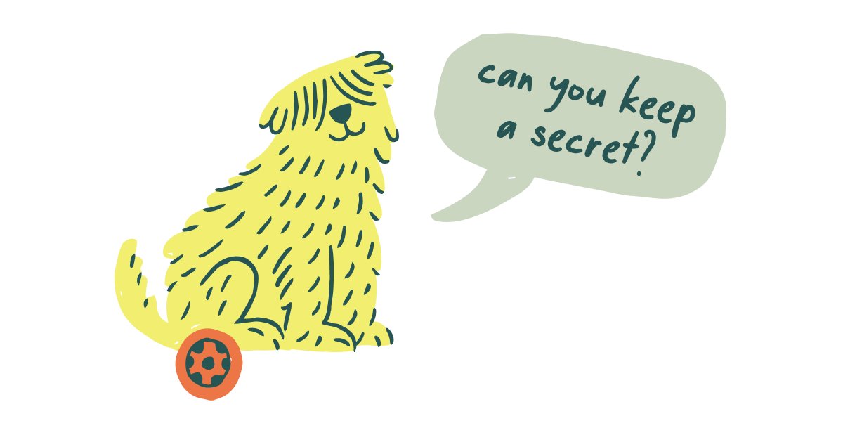 Woof | "Can you keep a secret?"