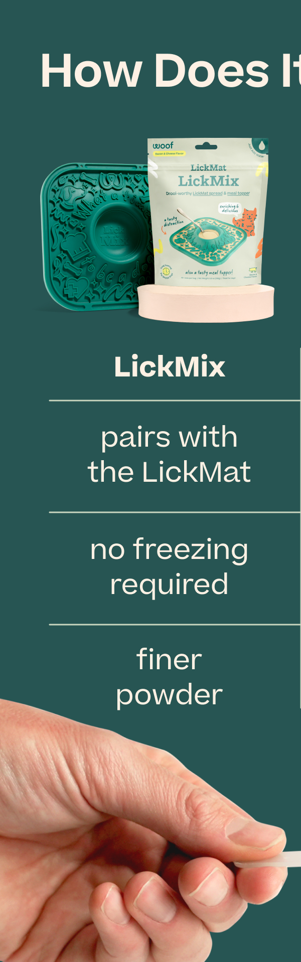 How Does It Compare? LickMix: pairs with the LickMat, no freezing required, finer powder