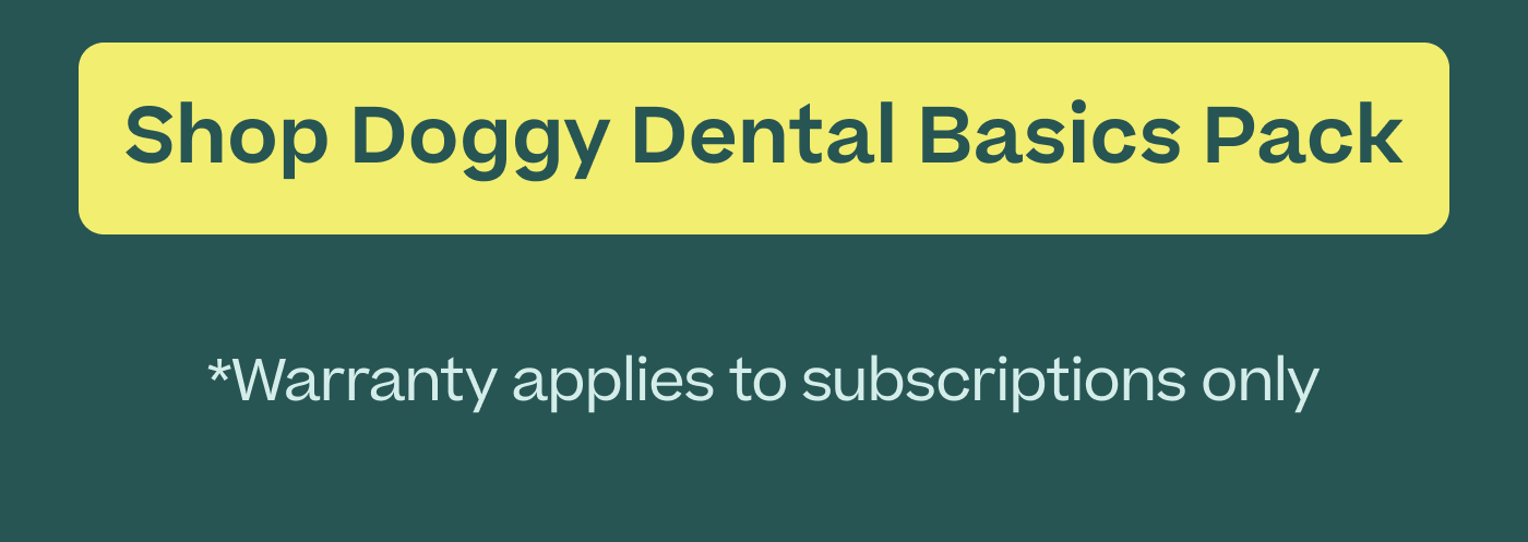 Shop Doggy Dental Basics Pack  |  *Warranty applies to subscriptions only 