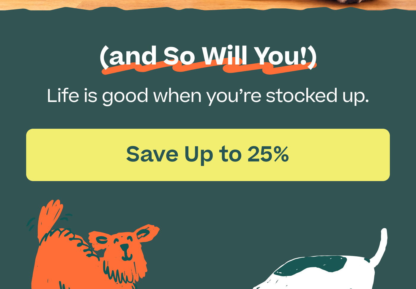 (and So Will You!) Life is good when you're stocked up.  |  Save Up to 25%