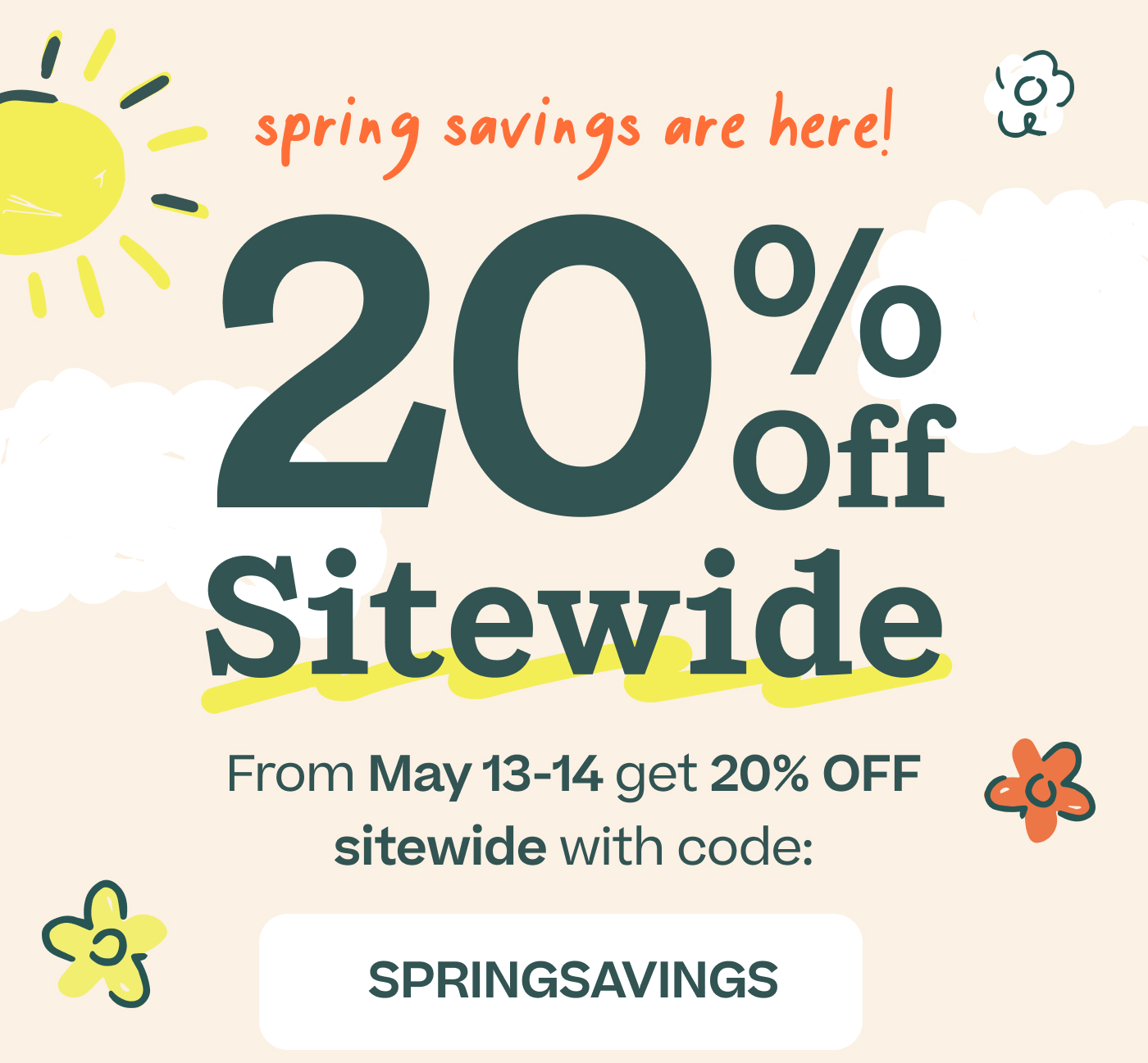 Spring Savings are here! From May 13-14 get 20% OFF sitewide with code: SPRINGSAVINGS