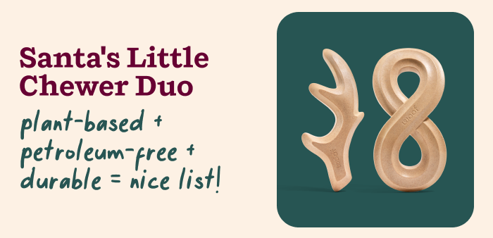 Santa's Little Chewer Duo: Plant-based + petroleum-free + durable = nice list! 