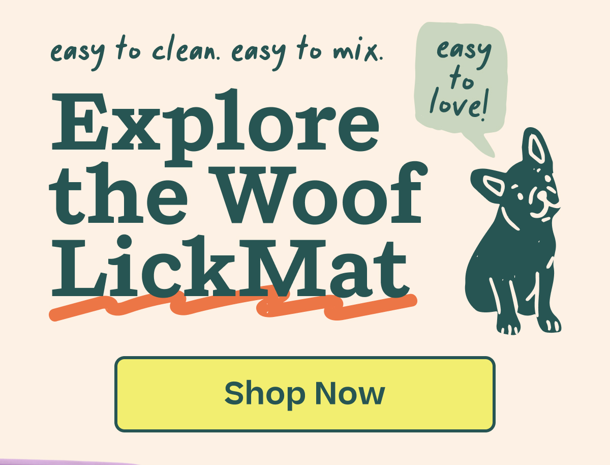 easy to clean. easy to mix. easy to love! Explore the Woof LickMat  |  Shop Now