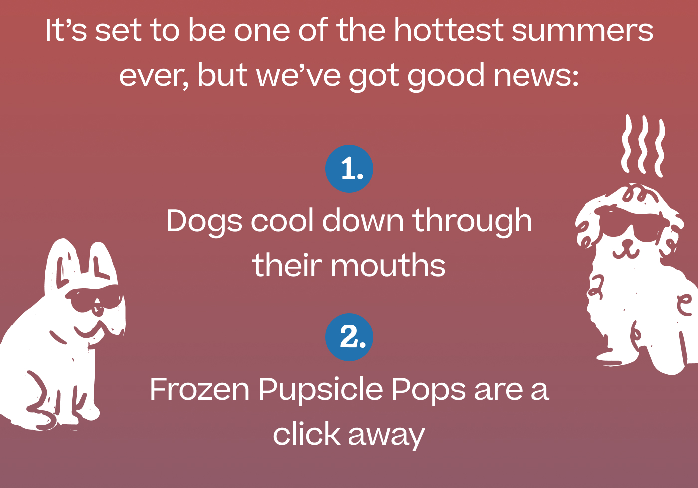 It's set to be one of the hottest summers ever, but we've got good news:   1. Dogs cool down through their mouths 2. Frozen Pupsicle Pops are a click away