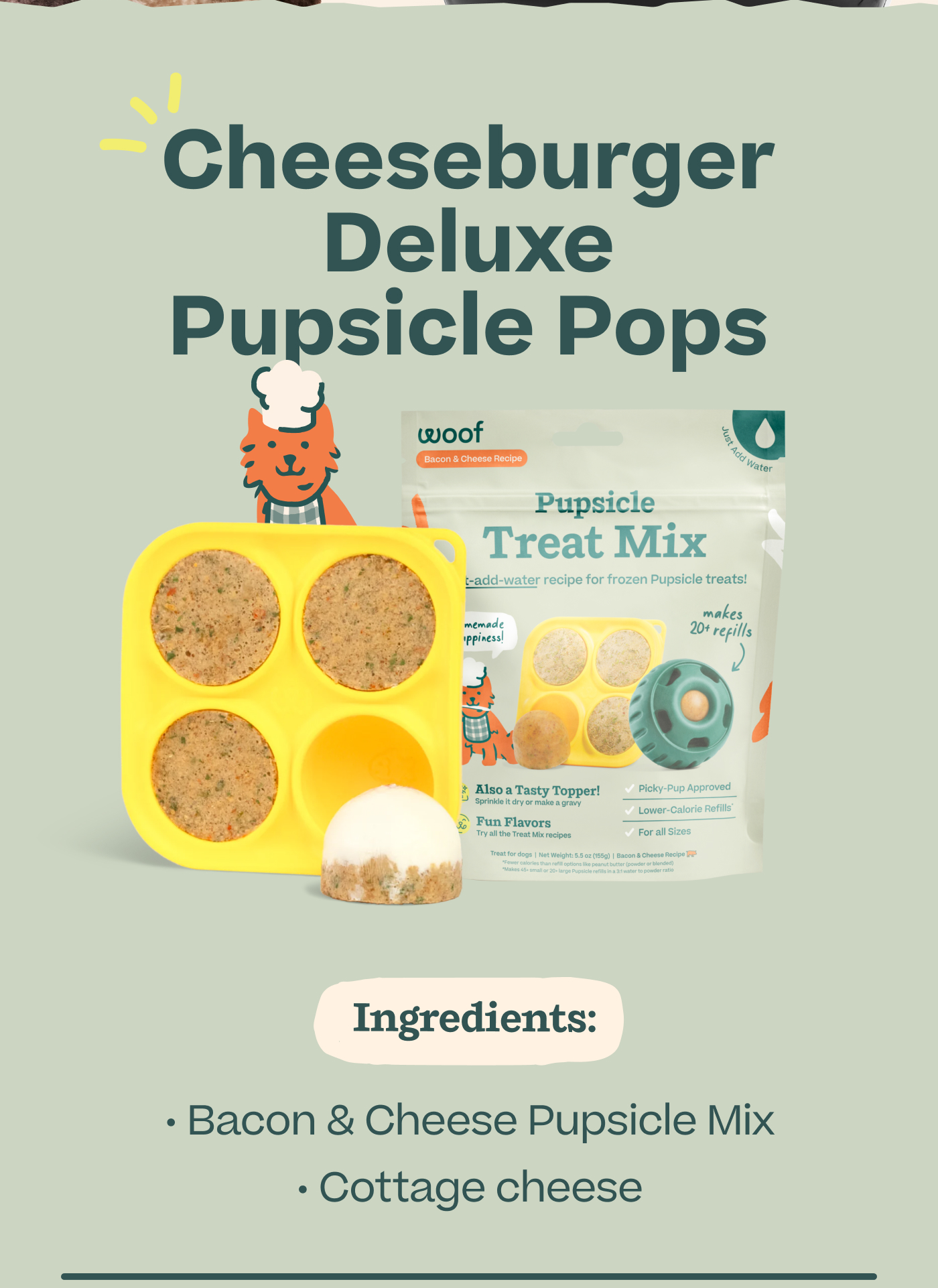 Cheeseburger Deluxe Pupsicle Pops.  Ingredients: • Bacon & Cheese Pupsicle Mix • Cottage cheese