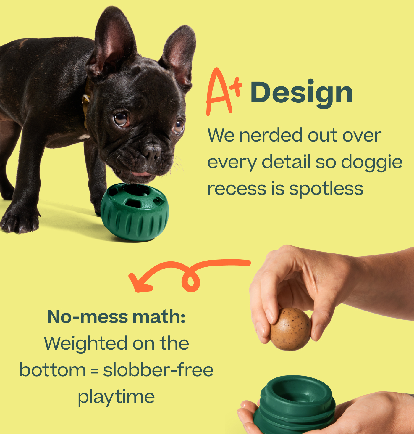 A+ Design. We nerded out over every detail so doggie recess is spotless.  No-mess math: Weighted on the bottom = slobber-free playtime 