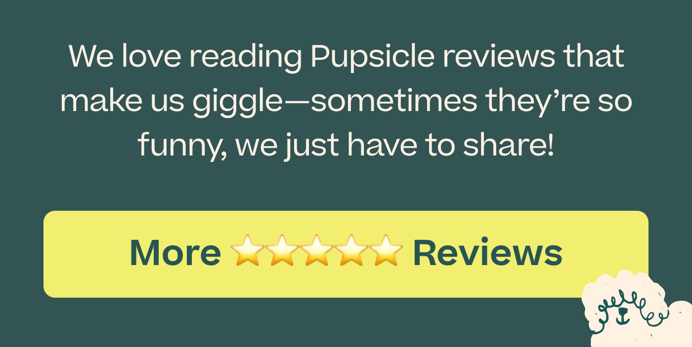 We love reading Pupsicle reviews that make us giggle—sometimes they're so funny, we just have to share!  |  More ⭐️⭐️⭐️⭐️⭐️ Reviews