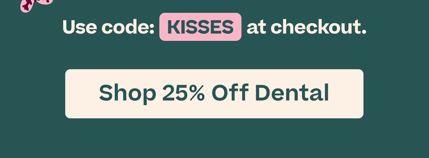 Use code: KISSES at checkout   |  Shop 25% Off Dental