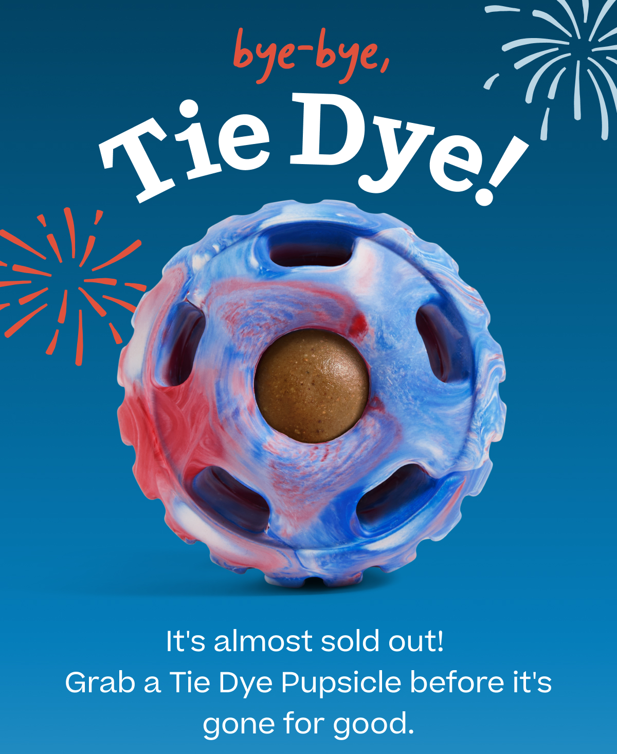 bye-bye, Tie Dye!  It's almost sold out! Grab a Tie Dye Pupsicle before it's gone for good.