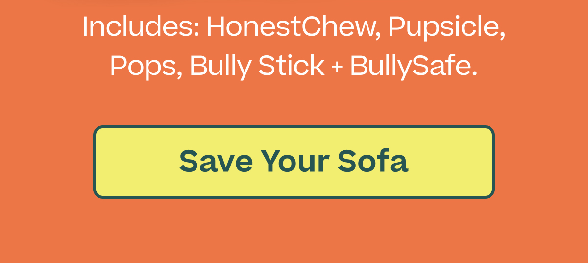 Includes: HonestChew, Pupsicle, Pops, Bully Stick + BullySafe.  |  Save Your Sofa