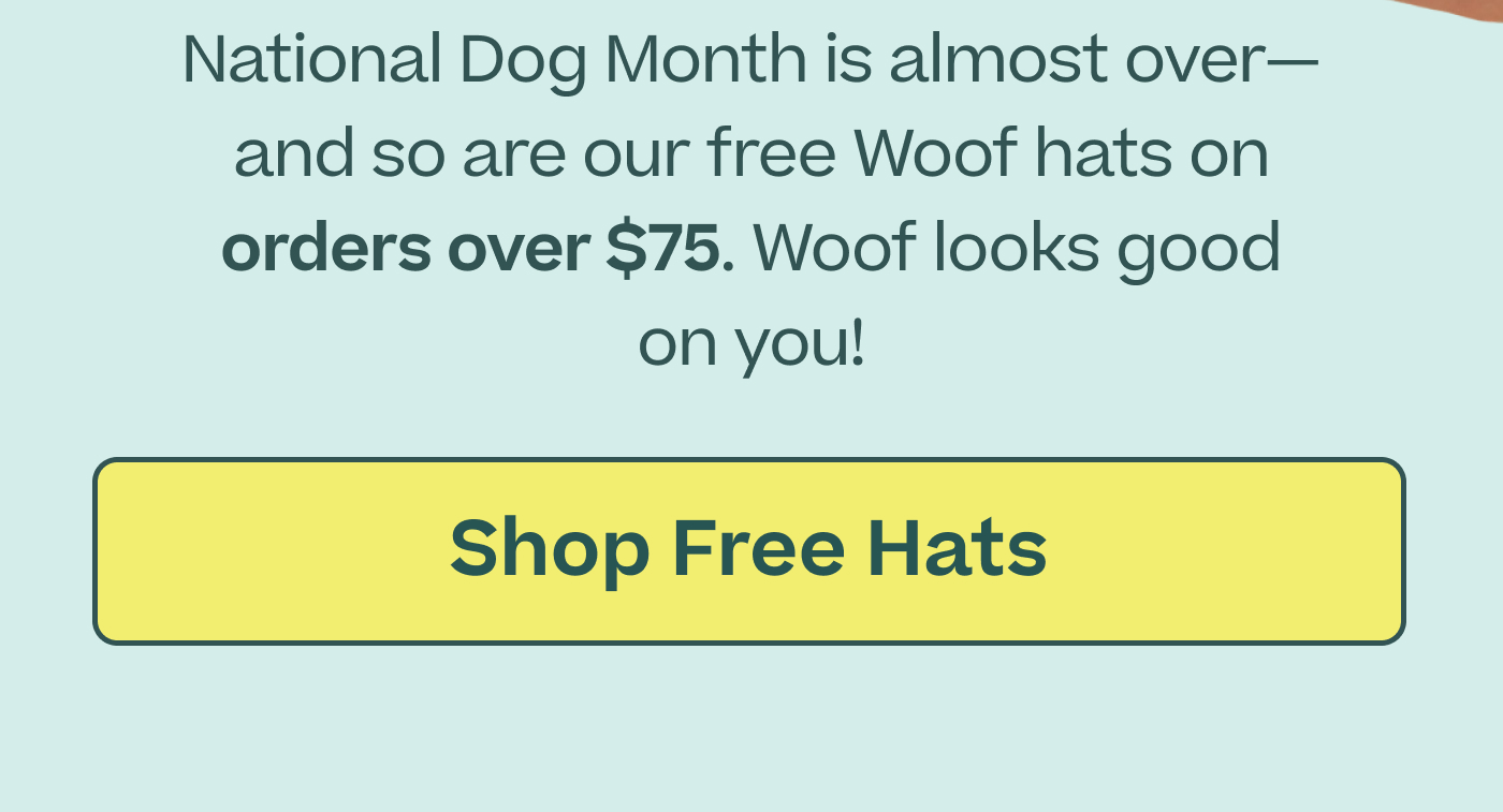 National Dog Month is almost over—and so are our free Woof hats on orders over $75. Woof looks good on you!  |  Shop Free Hats
