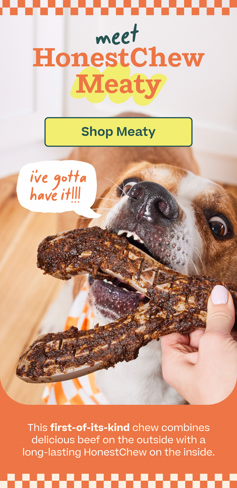 Meet: HonestChew Meaty. The first of its kind chew combines delicious beef on the outside with a long-lasting HonestChew on the inside 