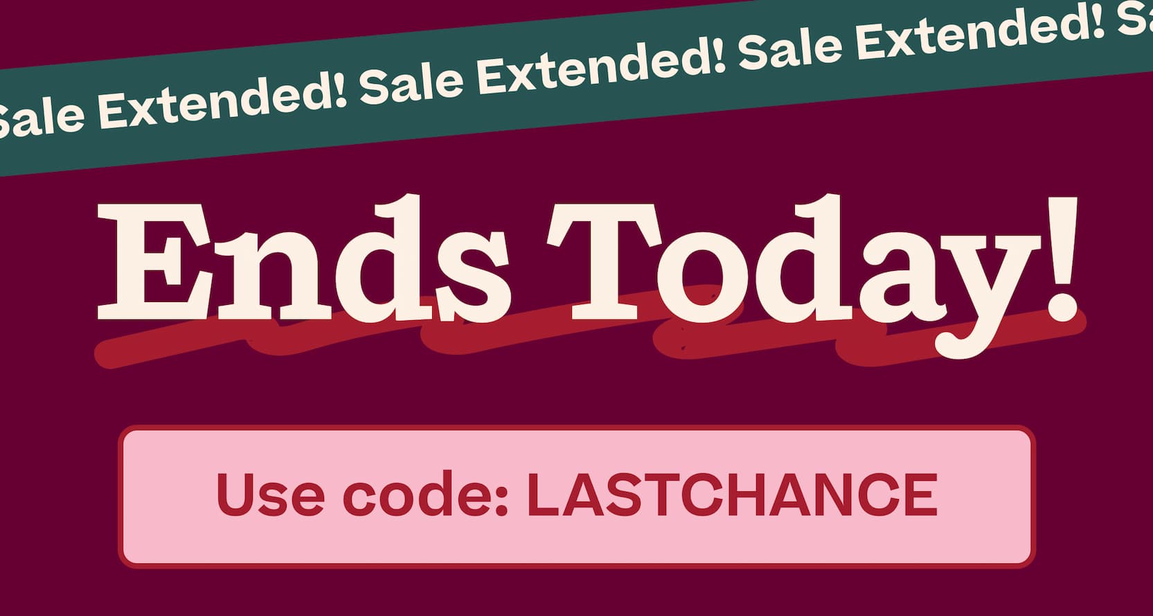 Sale Extended! Ends Today!  |  Use code: LASTCHANCE