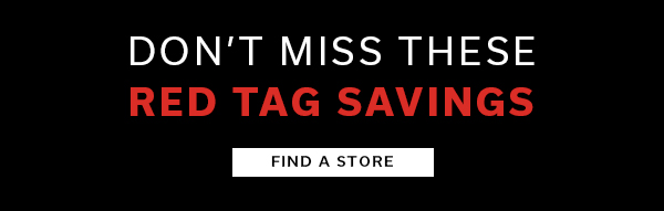 Don't Miss these Red Tag Savings | FIND A STORE >