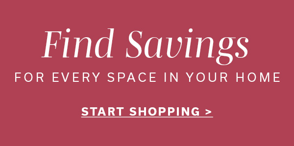 Find Savings for every space in your home | START SHOPPING >