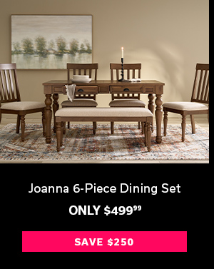 Joanna 6-Piece Dining Set | Only $499.99 | SAVE $250 >