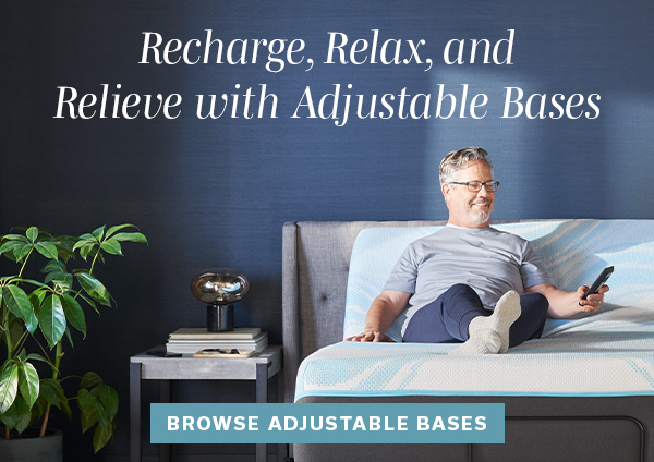 Recharge, Relax and Relieve with Adjustable Bases | BROWSE ADJUSTABLE BASES >