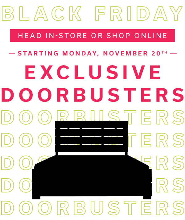 Black Friday | Head In-Store or Shop Online | Starting Monday, November 20th Exclusive Doorbusters | BROWSE ONLINE >