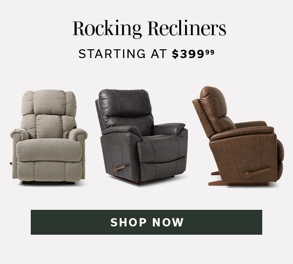 Rocking Recliners starting at $399.99 | SHOP NOW >