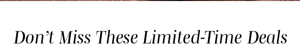 Don't Miss These Limited-Time Deals >