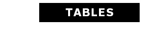 TABLES >
