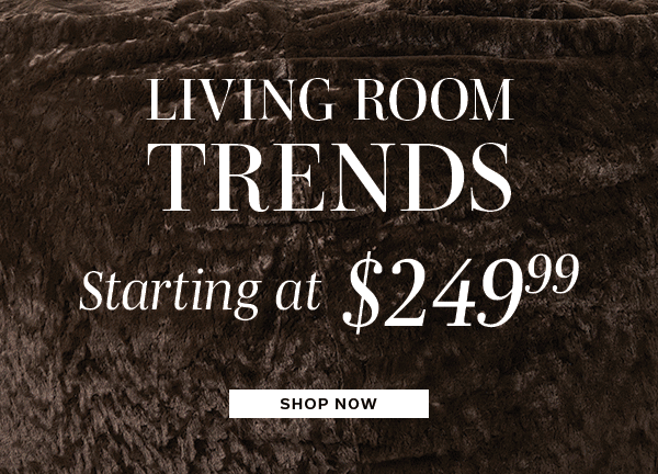 Living Room Trends starting at $249 | SHOP NOW >