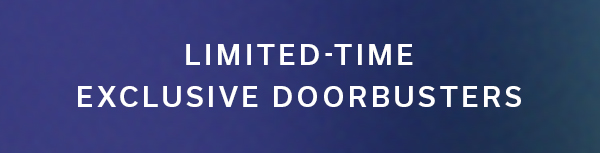 Limited-Time Exclusive Doorbusters >