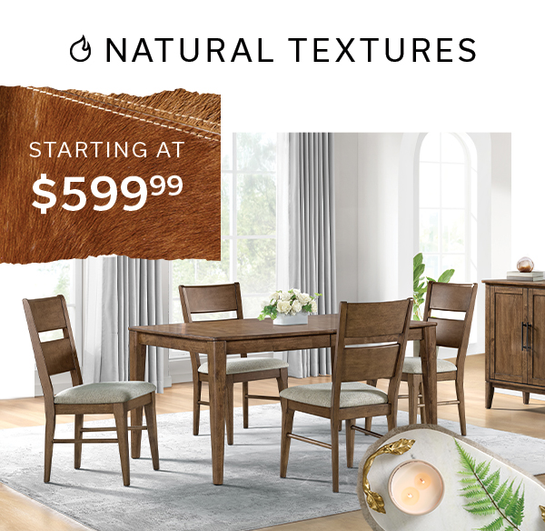 Natural Textures starting at $599.99 >