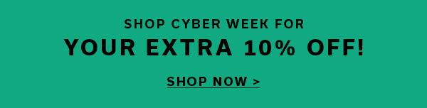 SHOP CYBER WEEK FOR YOUR EXTRA 10% OFF! | SHOP NOW >