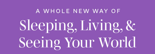 A Whole New Way of Sleeping, Living, & Seeing Your World | SHOP PURPLE >