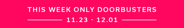 This Week Only Doorbusters | 11.23 - 12.01 >