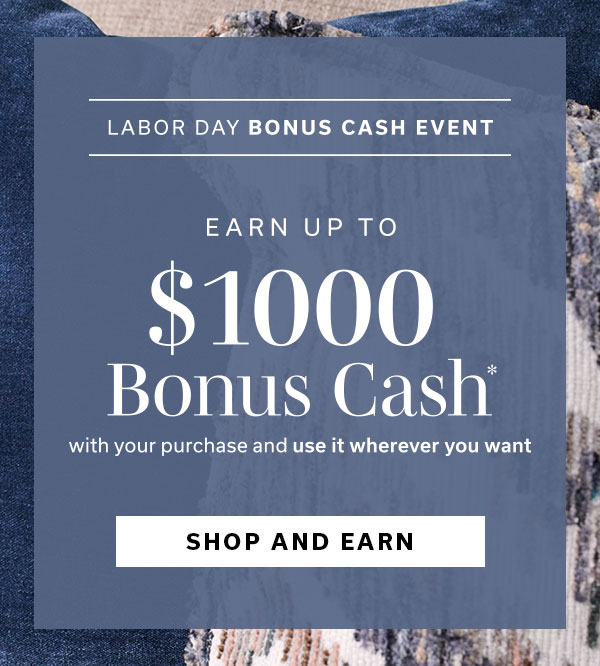 Labor Day Bonus Cash Event | Earn up to $1000 Bonus Cash | SHOP NOW >