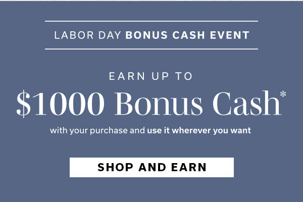 Labor Day Bonus Cash Event | Earn up to $1000 Bonus Cash | SHOP NOW >