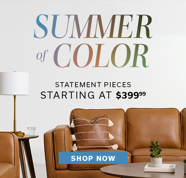 Summer of Color statement pieces starting at $399.99 | SHOP NOW >