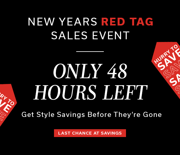 New Years Red Tag Sales Event | Only 48 Hours Left | Get Style Savings Before They're Gone | LAST CHANCE AT SAVINGS >