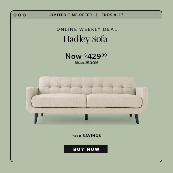 Limited Time Offer | Ends 8.27 | Online Weekly Deal | Hadley Sofa | Now $429.99 | BUY NOW >