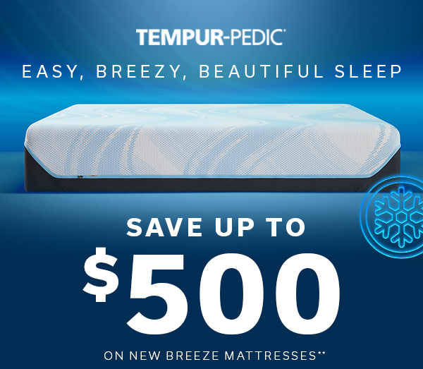Tempur-Pedic | Easy, Breezy, Beautiful Sleep | Save Up To $500 On New Breeze Mattresses** | TEMPUR-PEDIC SAVINGS >