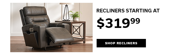RECLINERS STAARTING AT $319.99 | SHOP RECLINERS >
