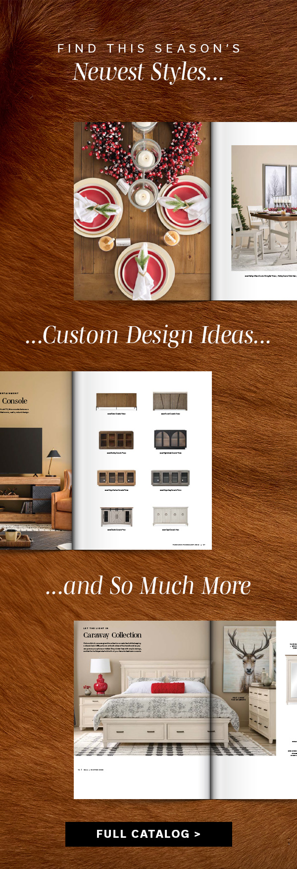 Find this Season's Newest Styles... Custom Design Ideas ... and So Much More | FULL CATALOG >
